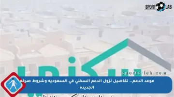 موعد الدعم.. تفاصيل نزول الدعم السكني في السعودية وشروط صرفه الجديدة